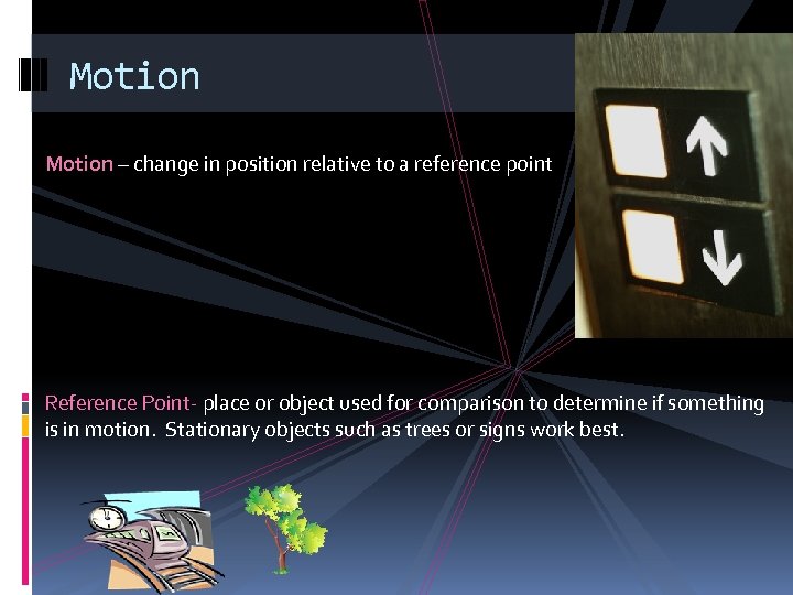 Motion – change in position relative to a reference point Reference Point- place or