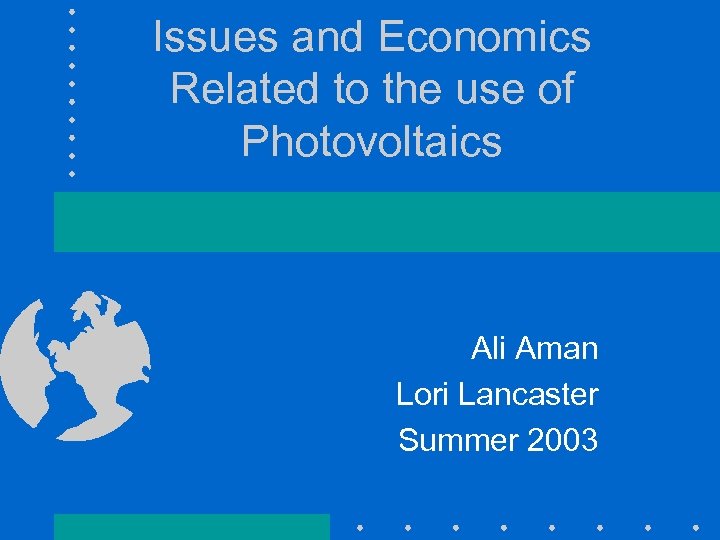 Issues and Economics Related to the use of Photovoltaics Ali Aman Lori Lancaster Summer
