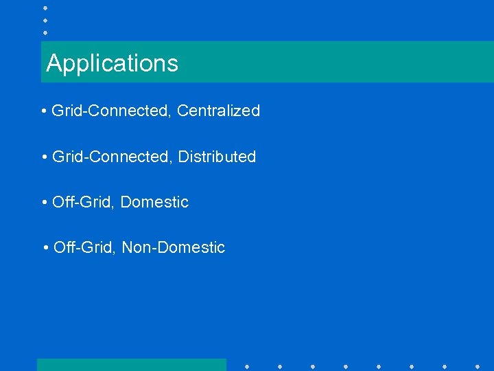Applications • Grid-Connected, Centralized • Grid-Connected, Distributed • Off-Grid, Domestic • Off-Grid, Non-Domestic 