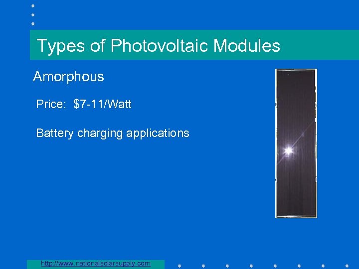 Types of Photovoltaic Modules Amorphous Price: $7 -11/Watt Battery charging applications http: //www. nationalsolarsupply.