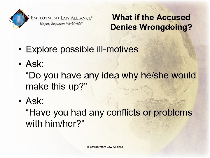 What if the Accused Denies Wrongdoing? • Explore possible ill-motives • Ask: “Do you