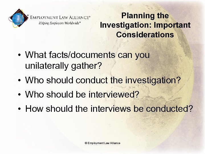 Planning the Investigation: Important Considerations • What facts/documents can you unilaterally gather? • Who