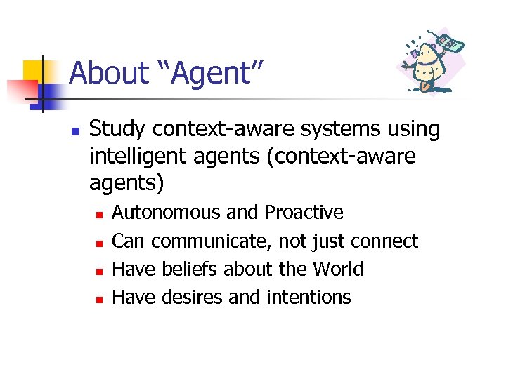 About “Agent” n Study context-aware systems using intelligent agents (context-aware agents) n n Autonomous