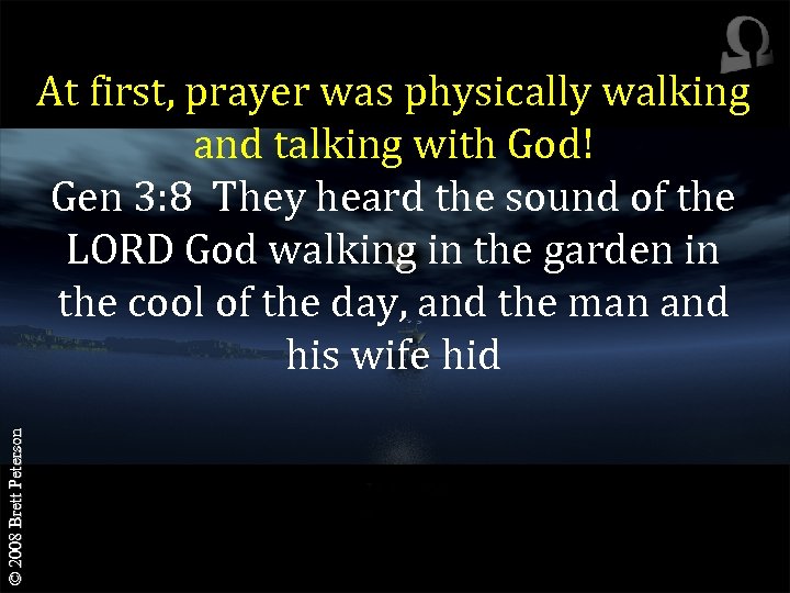 © 2008 Brett Peterson At first, prayer was physically walking and talking with God!