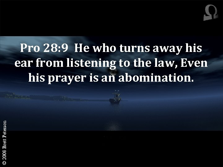 © 2008 Brett Peterson Pro 28: 9 He who turns away his ear from