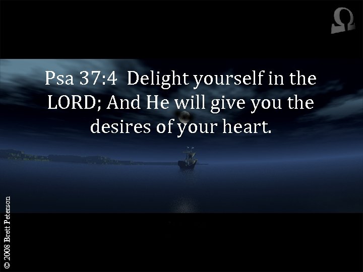 © 2008 Brett Peterson Psa 37: 4 Delight yourself in the LORD; And He