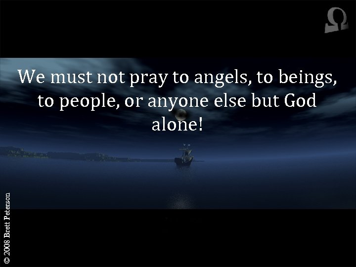 © 2008 Brett Peterson We must not pray to angels, to beings, to people,