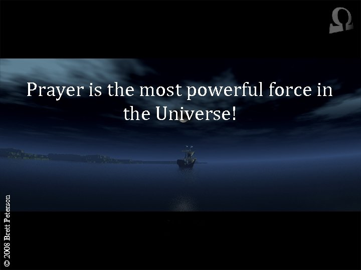 © 2008 Brett Peterson Prayer is the most powerful force in the Universe! 