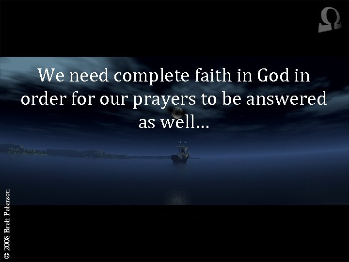 © 2008 Brett Peterson We need complete faith in God in order for our