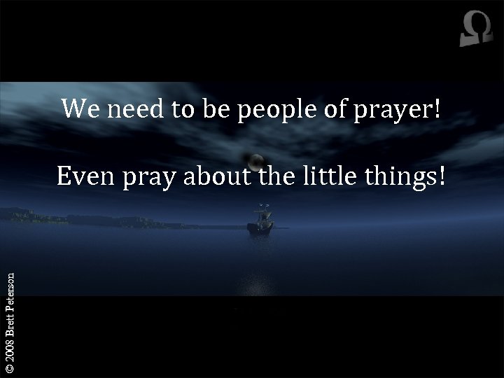 We need to be people of prayer! © 2008 Brett Peterson Even pray about