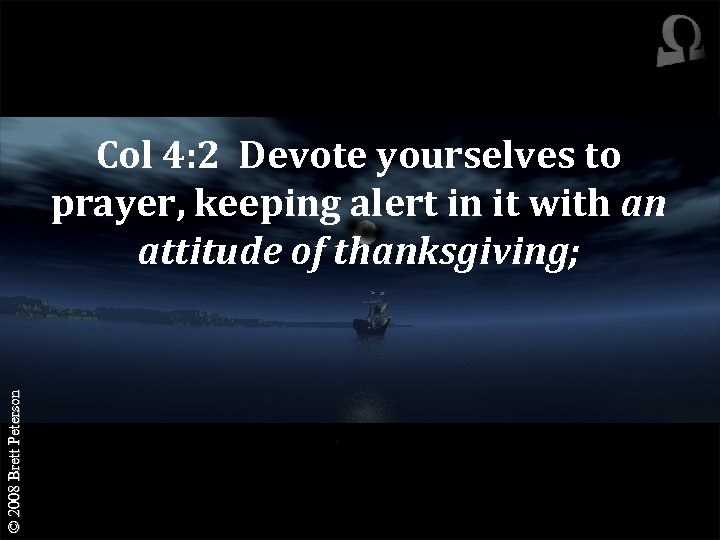 © 2008 Brett Peterson Col 4: 2 Devote yourselves to prayer, keeping alert in
