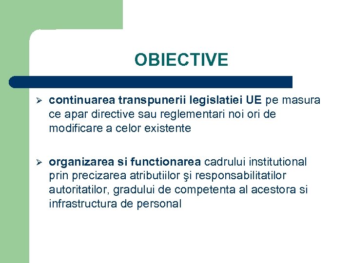 OBIECTIVE Ø continuarea transpunerii legislatiei UE pe masura ce apar directive sau reglementari noi