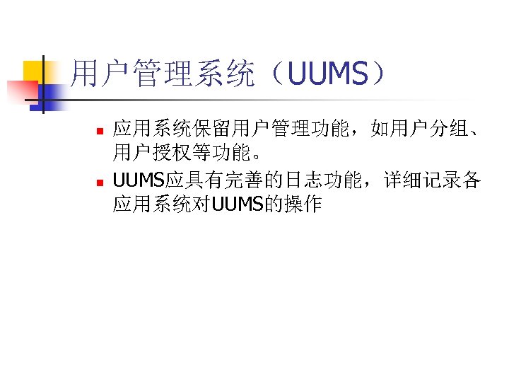用户管理系统（UUMS） n n 应用系统保留用户管理功能，如用户分组、 用户授权等功能。 UUMS应具有完善的日志功能，详细记录各 应用系统对UUMS的操作 