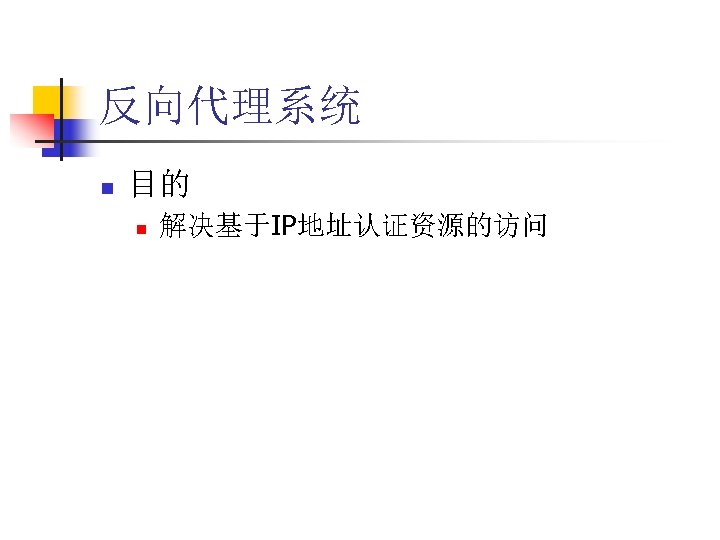 反向代理系统 n 目的 n 解决基于IP地址认证资源的访问 