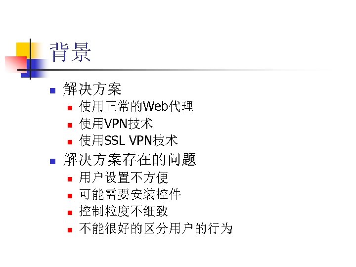 背景 n 解决方案 n n 使用正常的Web代理 使用VPN技术 使用SSL VPN技术 解决方案存在的问题 n n 用户设置不方便 可能需要安装控件