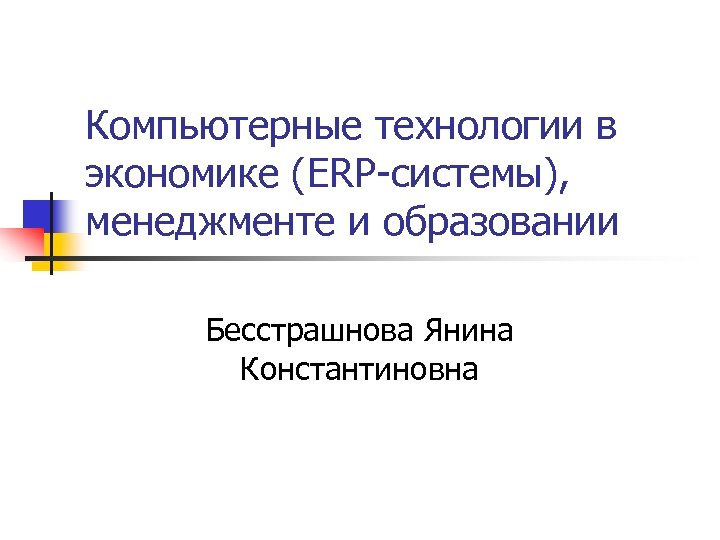 Компьютерные технологии в экономике (ERP-системы), менеджменте и образовании Бесстрашнова Янина Константиновна 