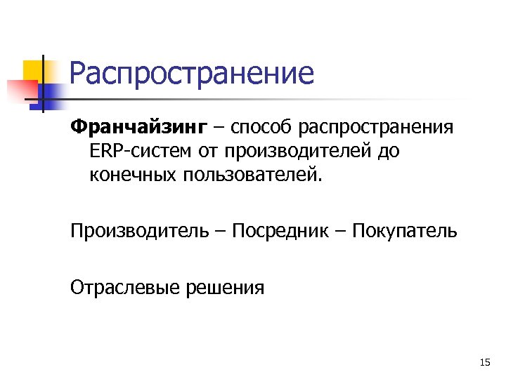 Распространение Франчайзинг – способ распространения ERP-систем от производителей до конечных пользователей. Производитель – Посредник