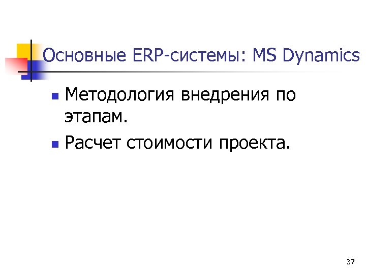 Основные ERP-системы: MS Dynamics Методология внедрения по этапам. n Расчет стоимости проекта. n 37