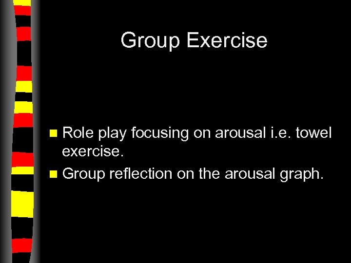 Group Exercise n Role play focusing on arousal i. e. towel exercise. n Group