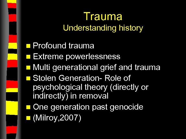 Trauma Understanding history n Profound trauma n Extreme powerlessness n Multi generational grief and