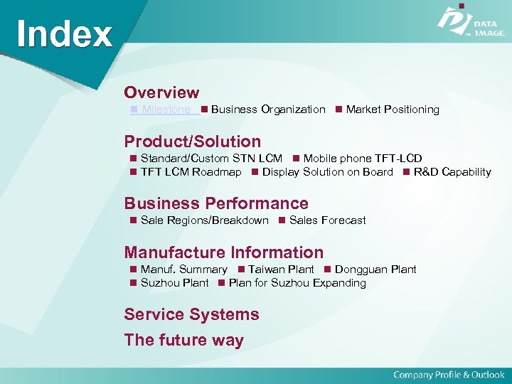 Index Overview Milestone Business Organization Market Positioning Product/Solution Standard/Custom STN LCM Mobile phone TFT-LCD