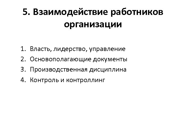 5. Взаимодействие работников организации 1. 2. 3. 4. Власть, лидерство, управление Основополагающие документы Производственная