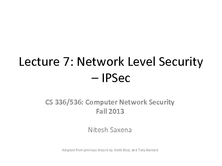 Lecture 7: Network Level Security – IPSec CS 336/536: Computer Network Security Fall 2013