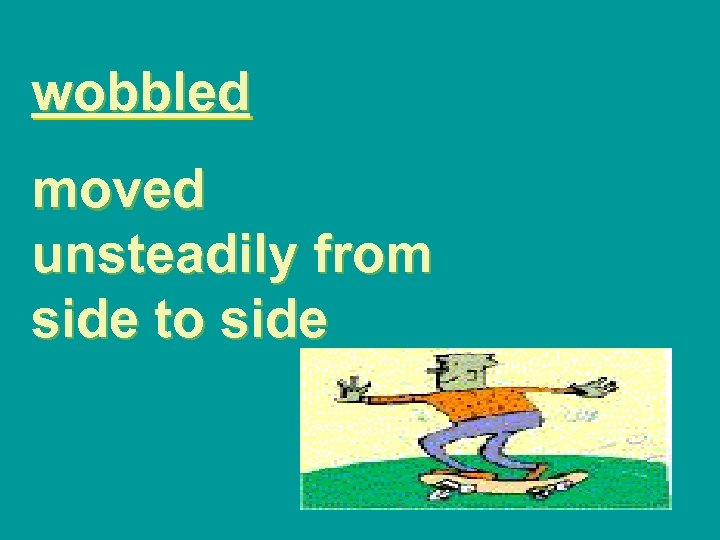 wobbled moved unsteadily from side to side 