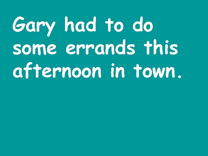 Gary had to do some errands this afternoon in town. 