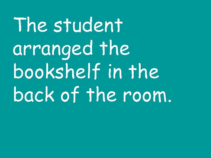 The student arranged the bookshelf in the back of the room. 