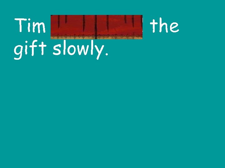 Tim unwrapped the gift slowly. 