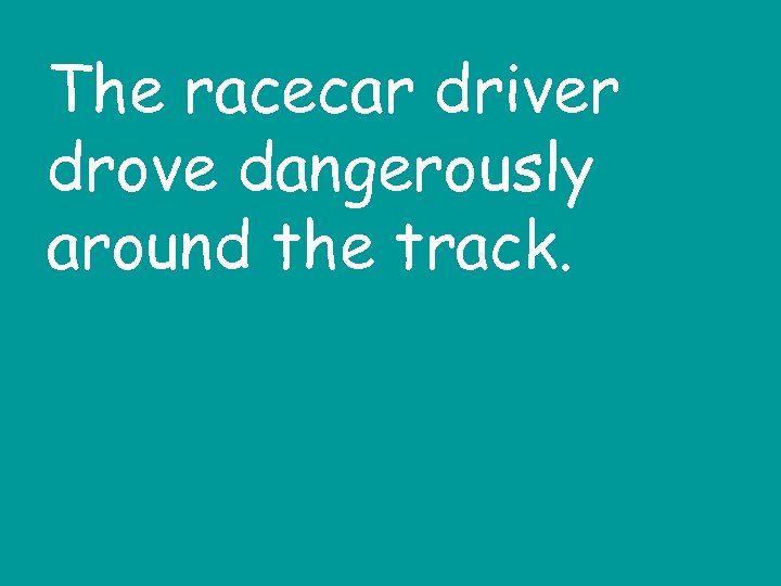 The racecar driver drove dangerously around the track. 