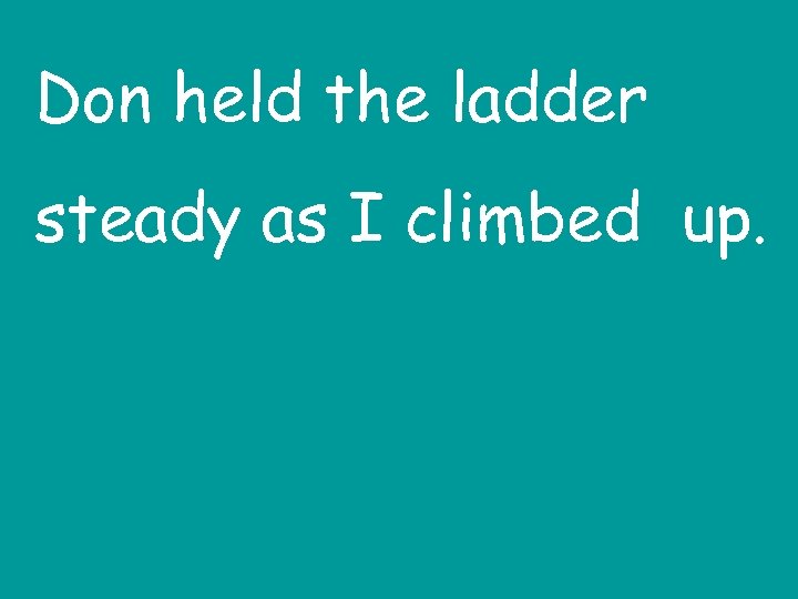 Don held the ladder steady as I climbed up. 