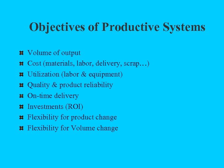 Objectives of Productive Systems Volume of output Cost (materials, labor, delivery, scrap…) Utilization (labor