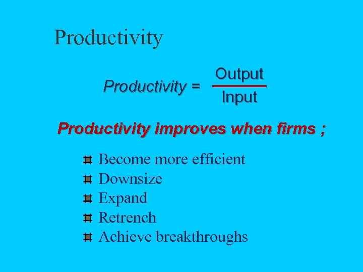 Productivity Output Productivity = Input Productivity improves when firms ; Become more efficient Downsize