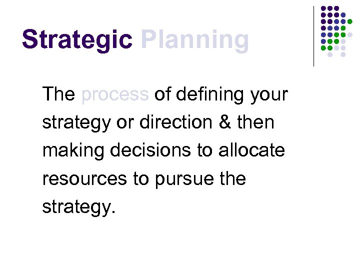 Strategic Planning The process of defining your strategy or direction & then making decisions