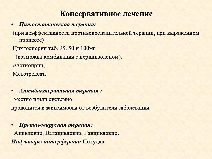 Консервативное лечение • Цитостатическая терапия: (при неэффективности противовоспалительной терапии, при выраженном процессе) Циклоспорин таб.