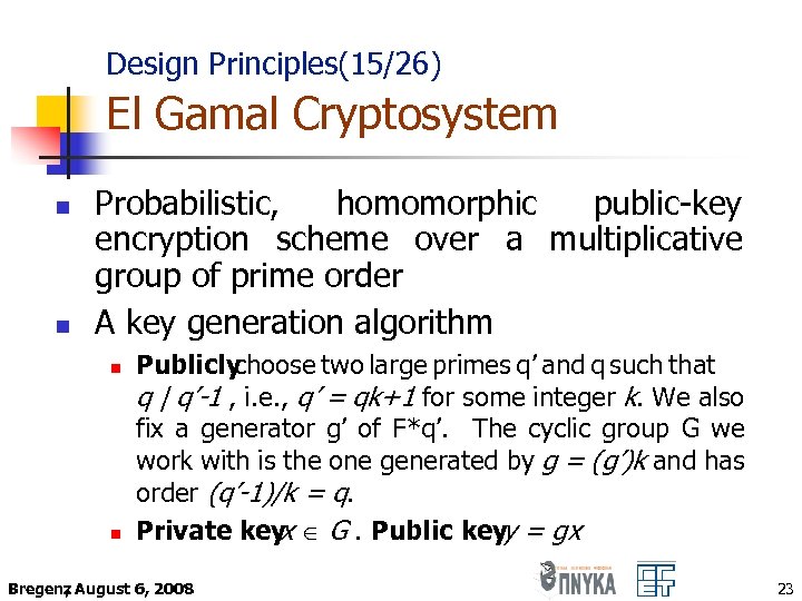 Design Principles(15/26) El Gamal Cryptosystem n n Probabilistic, homomorphic public-key encryption scheme over a