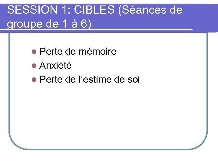 SESSION 1: CIBLES (Séances de groupe de 1 à 6) l Perte de mémoire