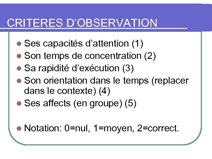 CRITERES D’OBSERVATION l Ses capacités d’attention (1) l Son temps de concentration (2) l