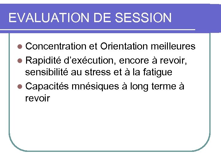EVALUATION DE SESSION l Concentration et Orientation meilleures l Rapidité d’exécution, encore à revoir,