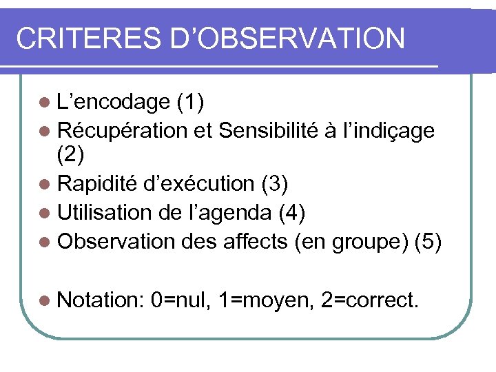 CRITERES D’OBSERVATION l L’encodage (1) l Récupération et Sensibilité à l’indiçage (2) l Rapidité