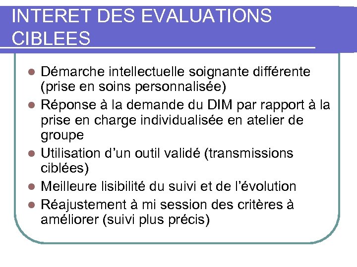 INTERET DES EVALUATIONS CIBLEES l l l Démarche intellectuelle soignante différente (prise en soins