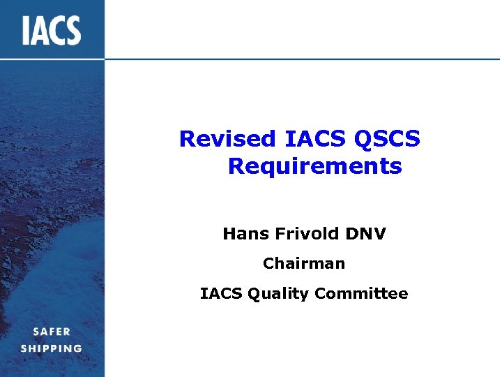Revised IACS QSCS Requirements Hans Frivold DNV Chairman IACS Quality Committee 