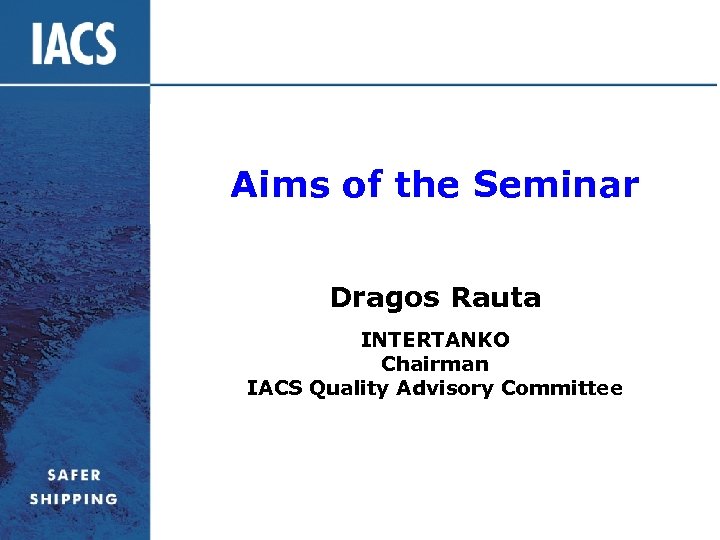 Aims of the Seminar Dragos Rauta INTERTANKO Chairman IACS Quality Advisory Committee 