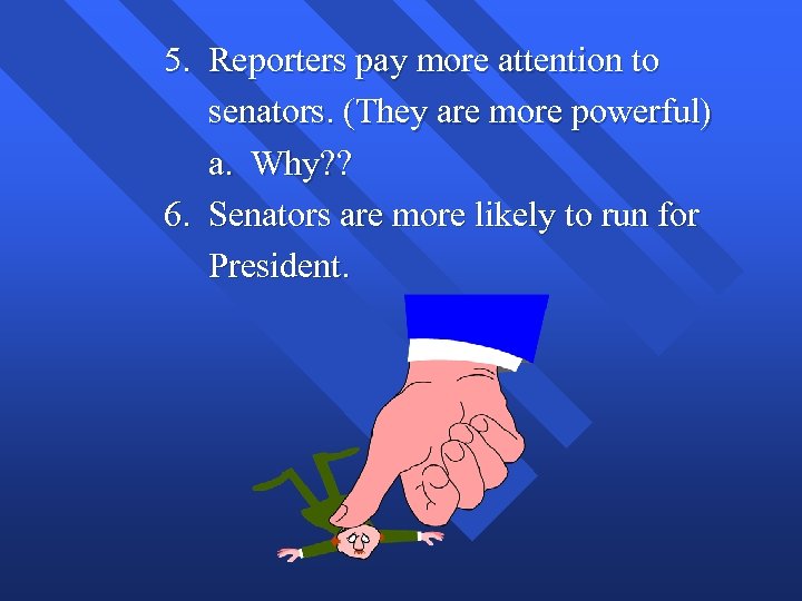5. Reporters pay more attention to senators. (They are more powerful) a. Why? ?