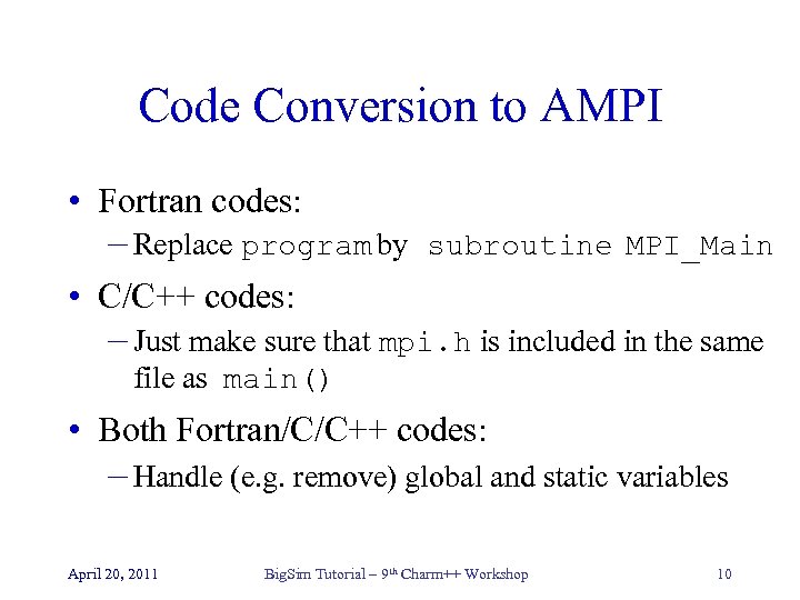 Code Conversion to AMPI • Fortran codes: – Replace program by subroutine MPI_Main •