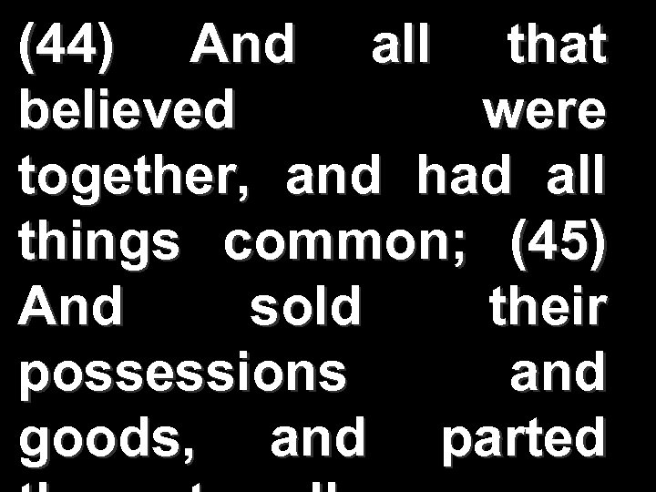 (44) And all that believed were together, and had all things common; (45) And