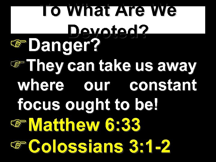 To What Are We Devoted? FDanger? FThey can take us away where our constant