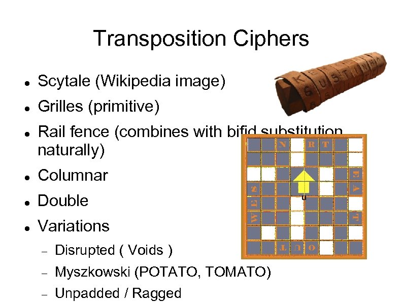 Transposition Ciphers Scytale (Wikipedia image) Grilles (primitive) Rail fence (combines with bifid substitution naturally)
